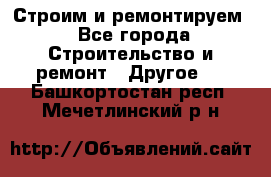 Строим и ремонтируем - Все города Строительство и ремонт » Другое   . Башкортостан респ.,Мечетлинский р-н